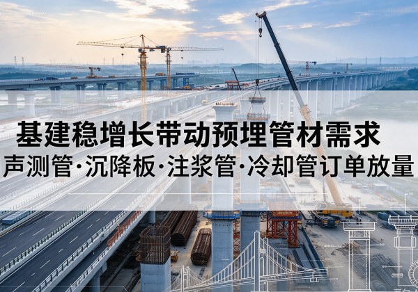 雁江基建稳增长带动预埋监测管材需求，声测管、沉降板、注浆管订单持续放量